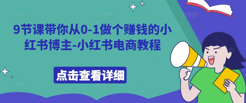 9节课带你从0-1做个赚钱的小红书博主-小红书电商教程跨境课程-外贸教程-精品网课-电商运营课库课堂