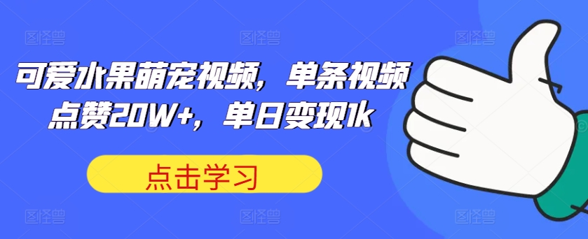 可爱水果萌宠视频，单条视频点赞20W+，单日变现1k跨境课程-外贸教程-精品网课-电商运营课库课堂
