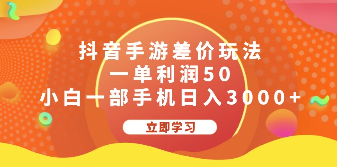 抖音手游差价玩法，一单利润50，小白一部手机日入3000+跨境课程-外贸教程-精品网课-电商运营课库课堂