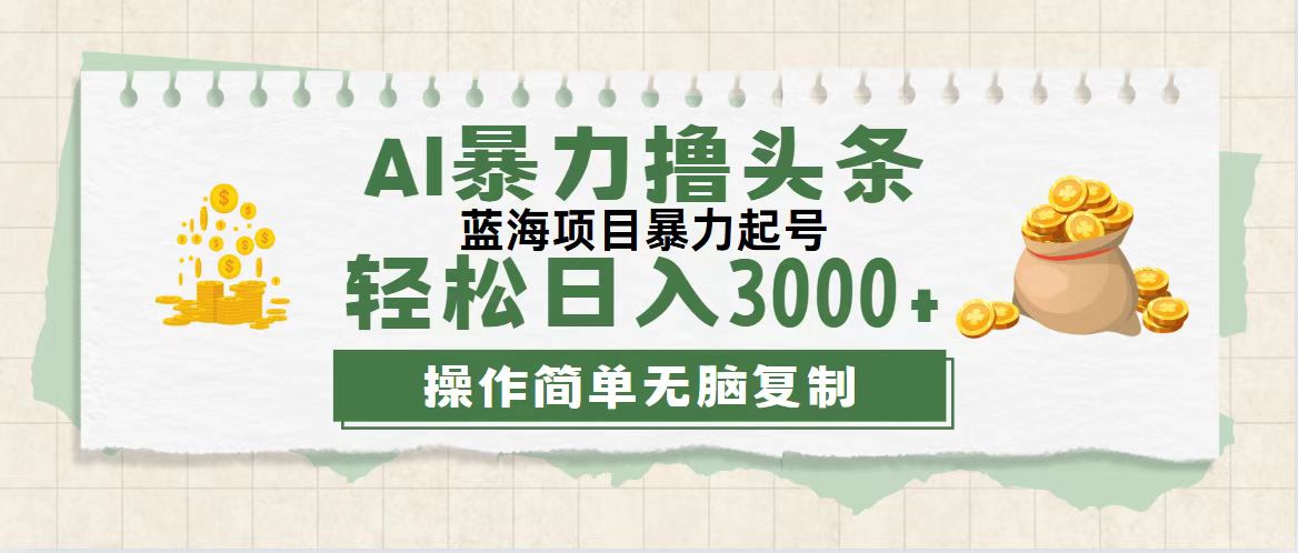 最新玩法AI暴力撸头条，零基础也可轻松日入3000+，当天起号，第二天见…跨境课程-外贸教程-精品网课-电商运营课库课堂