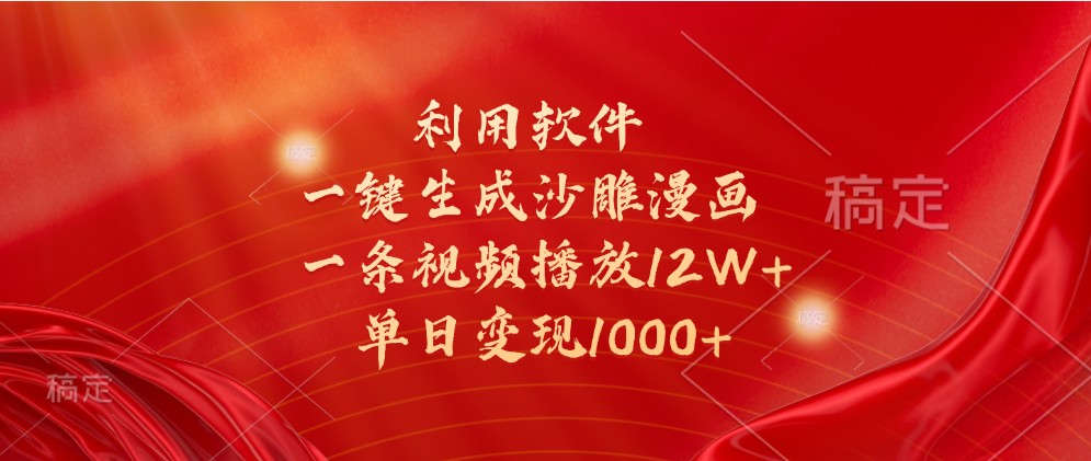 利用软件一键生成沙雕漫画，一条视频播放12W+，单日变现1000+跨境课程-外贸教程-精品网课-电商运营课库课堂