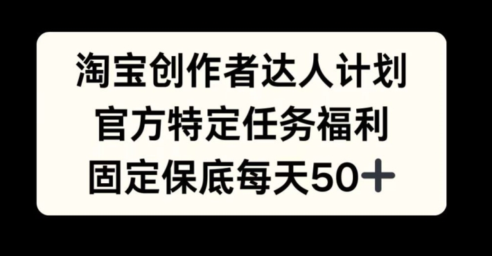 淘宝创作者达人计划，官方特定任务福利，固定保底每天50+跨境课程-外贸教程-精品网课-电商运营课库课堂