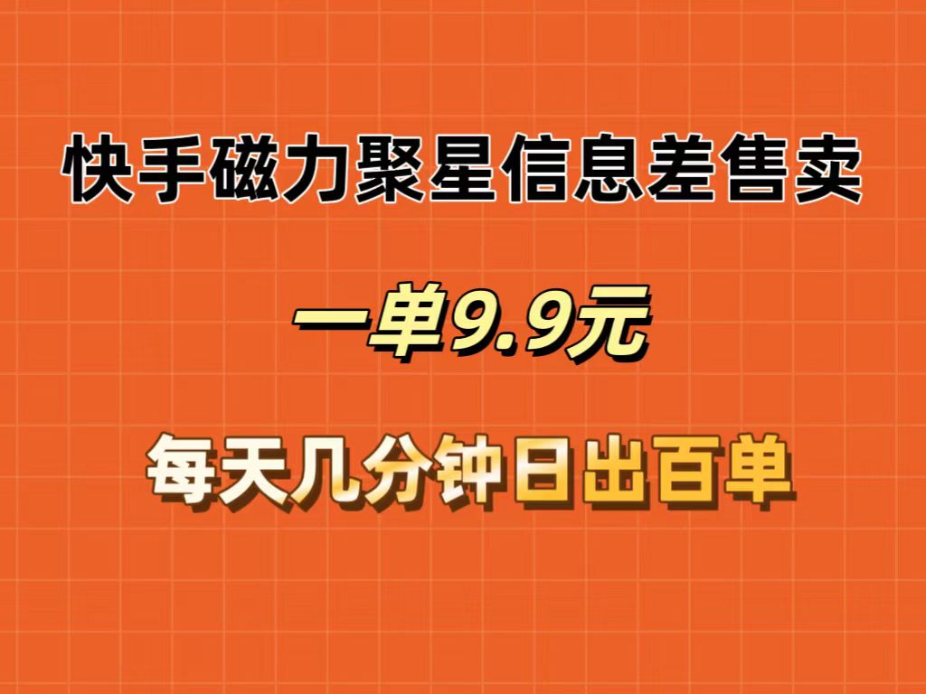 快手磁力聚星信息差售卖，一单9.9.每天几分钟，日出百单跨境课程-外贸教程-精品网课-电商运营课库课堂