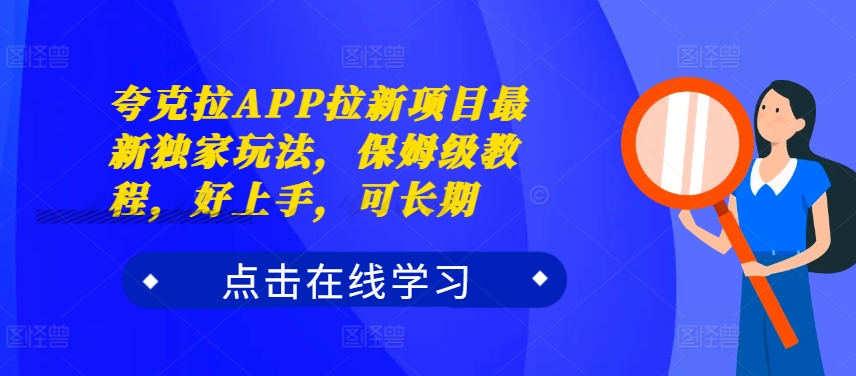 夸克拉APP拉新项目最新独家玩法，保姆级教程，好上手，可长期跨境课程-外贸教程-精品网课-电商运营课库课堂