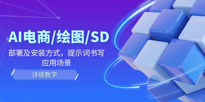 AI-电商/绘图/SD/详细教程：部署与安装方式，提示词-书写，应用场景跨境课程-外贸教程-精品网课-电商运营课库课堂
