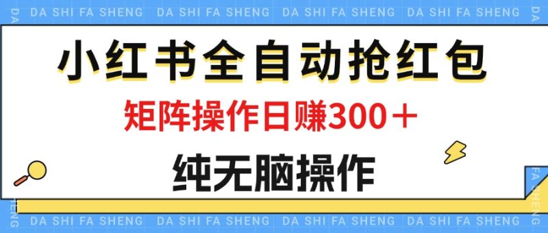 最新小红书全自动抢红包，单号一天50＋  矩阵操作日入300＋，纯无脑操作跨境课程-外贸教程-精品网课-电商运营课库课堂