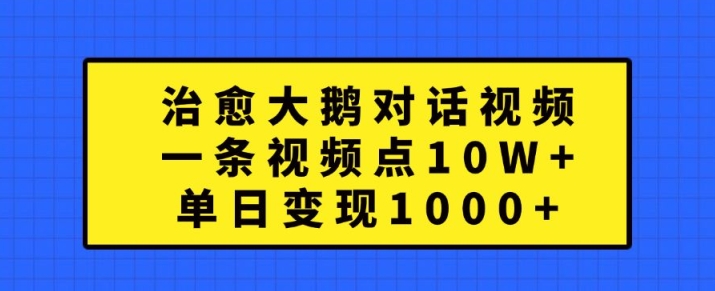 治愈大鹅对话视频，一条视频点赞 10W+，单日变现1k+跨境课程-外贸教程-精品网课-电商运营课库课堂