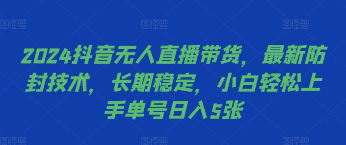 2024抖音无人直播带货，最新防封技术，长期稳定，小白轻松上手单号日入5张跨境课程-外贸教程-精品网课-电商运营课库课堂
