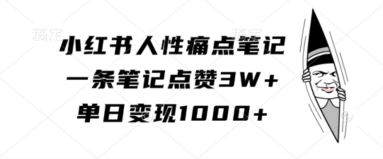小红书人性痛点笔记，一条笔记点赞3W+，单日变现1k跨境课程-外贸教程-精品网课-电商运营课库课堂