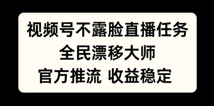 视频号不露脸直播任务，全民漂移大师，官方推流，收益稳定，全民可做跨境课程-外贸教程-精品网课-电商运营课库课堂