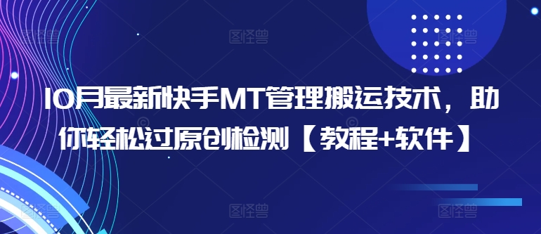 10月最新快手MT管理搬运技术，助你轻松过原创检测【教程+软件】跨境课程-外贸教程-精品网课-电商运营课库课堂