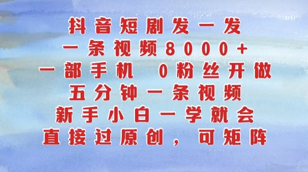 抖音短剧发一发，五分钟一条视频，新手小白一学就会，只要一部手机，0粉丝即可操作跨境课程-外贸教程-精品网课-电商运营课库课堂