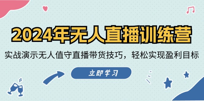 2024年无人直播训练营：实战演示无人值守直播带货技巧，轻松实现盈利目标跨境课程-外贸教程-精品网课-电商运营课库课堂