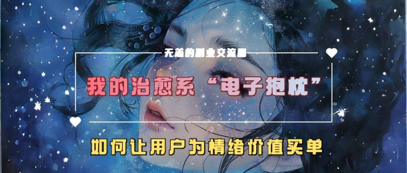 我的治愈系“电子抱枕”，如何让用户为情绪价值买单跨境课程-外贸教程-精品网课-电商运营课库课堂