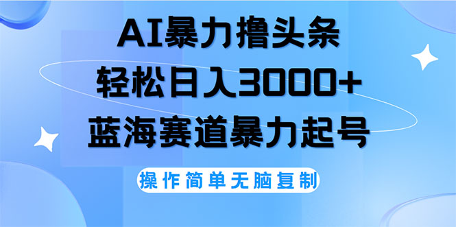 AI撸头条，轻松日入3000+无脑操作，当天起号，第二天见收益跨境课程-外贸教程-精品网课-电商运营课库课堂