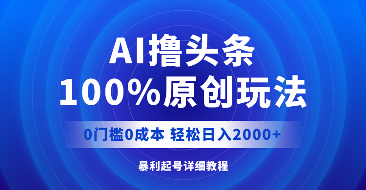 AI撸头条，100%原创玩法，0成本0门槛，轻松日入2000+跨境课程-外贸教程-精品网课-电商运营课库课堂