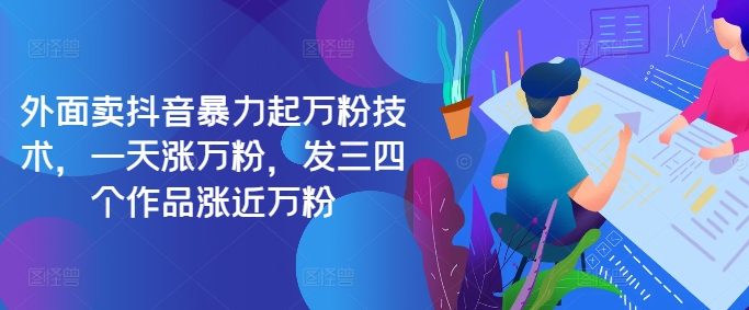 最新抖音暴力起万粉技术，一天涨万粉，发三四个作品涨近万粉跨境课程-外贸教程-精品网课-电商运营课库课堂