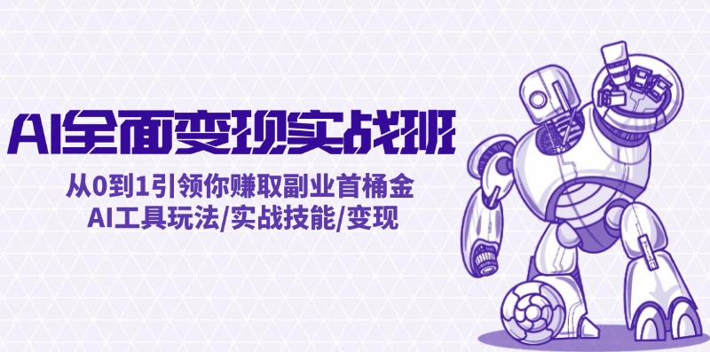 AI全面变现实操班：从0到1引领你赚取副业首桶金 AI工具玩法/实战技能/变现跨境课程-外贸教程-精品网课-电商运营课库课堂