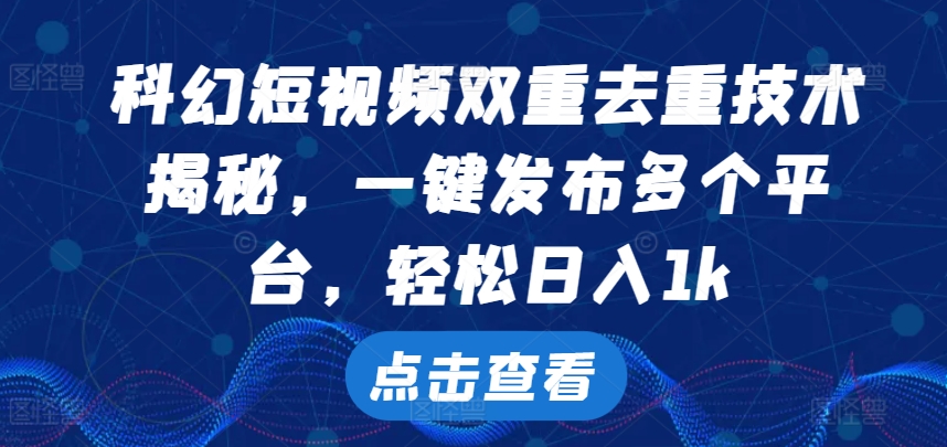 科幻短视频双重去重技术，一键发布多个平台，轻松日入1k跨境课程-外贸教程-精品网课-电商运营课库课堂