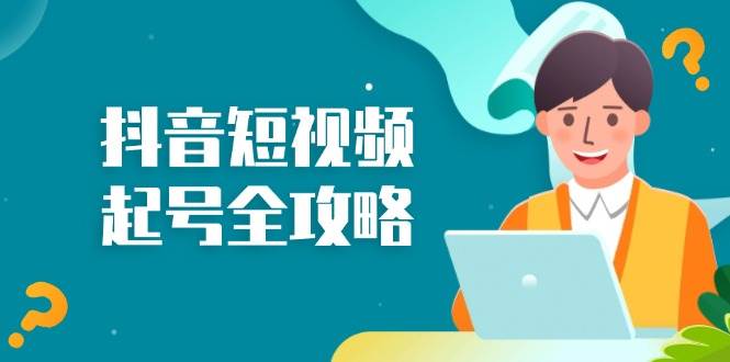 抖音短视频起号全攻略：从算法原理到运营技巧，掌握起号流程与底层逻辑跨境课程-外贸教程-精品网课-电商运营课库课堂