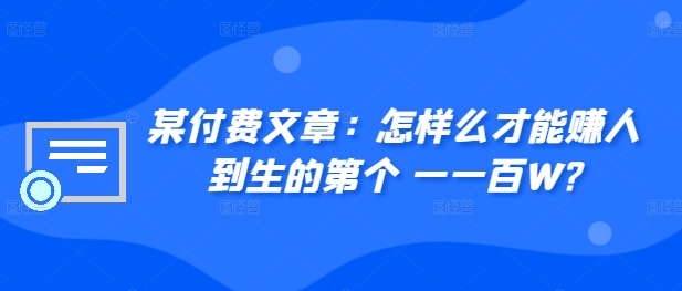 ​某付费文章：怎‮样么‬才能赚‮人到‬生的第‮个一‬一百W?跨境课程-外贸教程-精品网课-电商运营课库课堂