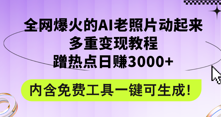 全网爆火的AI老照片动起来多重变现教程，蹭热点日赚3000+，内含免费工具跨境课程-外贸教程-精品网课-电商运营课库课堂