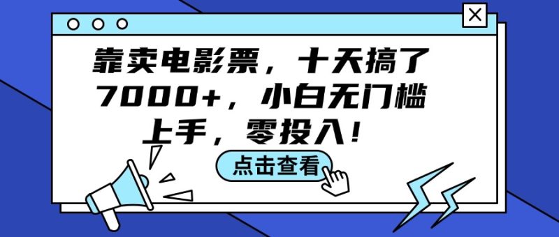 靠卖电影票,十天搞了7000+,小白无门槛上手,零投入!跨境课程-外贸教程-精品网课-电商运营课库课堂
