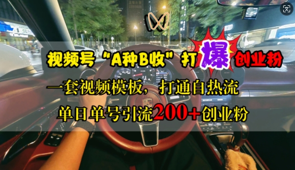 视频号“A种B收”打爆创业粉，一套视频模板打通自热流，单日单号引流200+创业粉跨境课程-外贸教程-精品网课-电商运营课库课堂