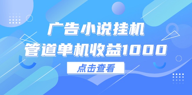 广告小说挂机管道单机收益1000+跨境课程-外贸教程-精品网课-电商运营课库课堂