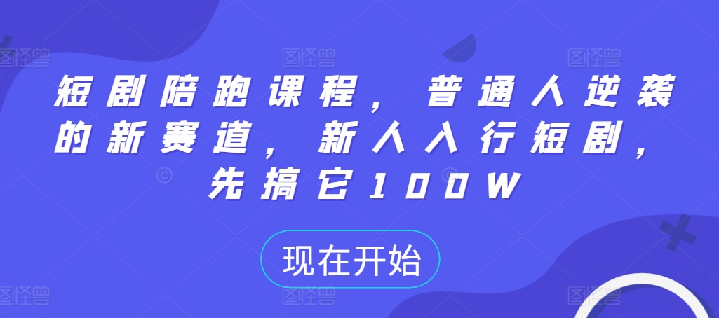 短剧陪跑课程，普通人逆袭的新赛道，新人入行短剧，先搞它100W跨境课程-外贸教程-精品网课-电商运营课库课堂