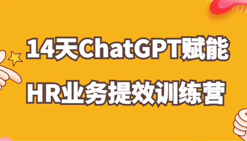 ChatGPT赋能HR业务提效14天训练营，从小白到应用高手在HR工作中灵活应用跨境课程-外贸教程-精品网课-电商运营课库课堂