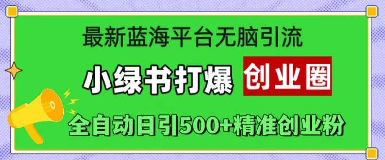 最新蓝海平台无脑引流，小绿书打爆创业圈，全自动日引500+精准创业粉跨境课程-外贸教程-精品网课-电商运营课库课堂