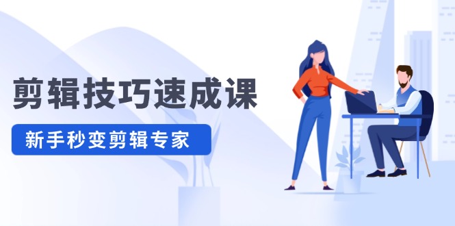 剪辑技巧速成课，高清拍摄+调色 转扇子，建筑-抠图精通，新手秒变剪辑专家跨境课程-外贸教程-精品网课-电商运营课库课堂