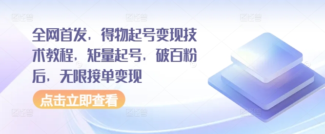 全网首发，得物起号变现技术教程，矩量起号，破百粉后，无限接单变现跨境课程-外贸教程-精品网课-电商运营课库课堂