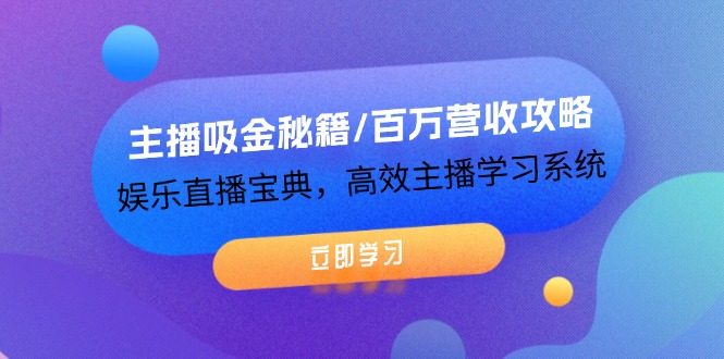 主播吸金秘籍/百万营收攻略，娱乐直播宝典，高效主播学习系统跨境课程-外贸教程-精品网课-电商运营课库课堂