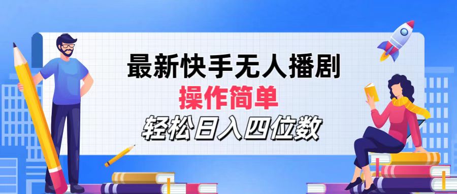 最新快手无人播剧，操作简单，轻松日入四位数跨境课程-外贸教程-精品网课-电商运营课库课堂