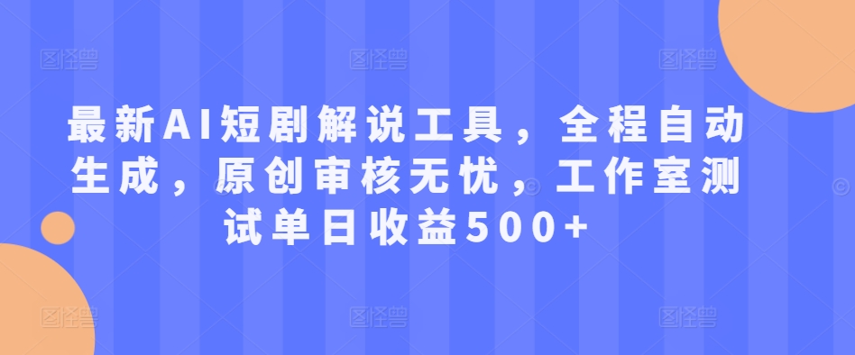 最新AI短剧解说工具，全程自动生成，原创审核无忧，工作室测试单日收益500+跨境课程-外贸教程-精品网课-电商运营课库课堂