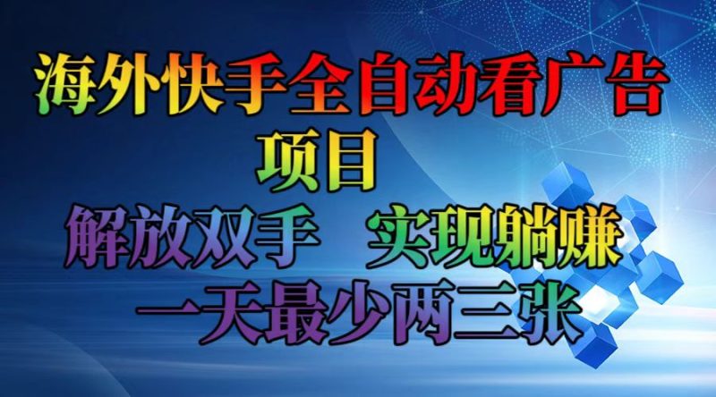海外快手全自动看广告项目    解放双手   实现躺赚  一天最少两三张跨境课程-外贸教程-精品网课-电商运营课库课堂