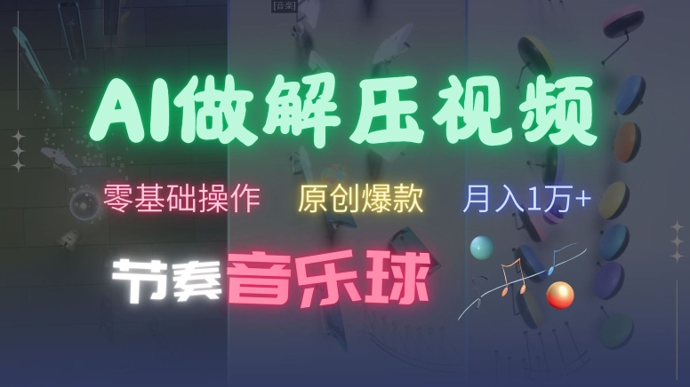 AI制作节奏音乐球解压视频，不需要专业工具，零基础操作，条条视频原创爆款，快速涨粉跨境课程-外贸教程-精品网课-电商运营课库课堂