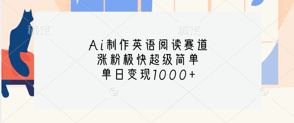 Ai制作英语阅读赛道，涨粉极快超级简单，单日变现1000+跨境课程-外贸教程-精品网课-电商运营课库课堂