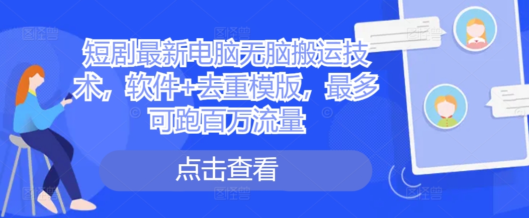短剧最新电脑无脑搬运技术，软件+去重模版，最多可跑百万流量跨境课程-外贸教程-精品网课-电商运营课库课堂