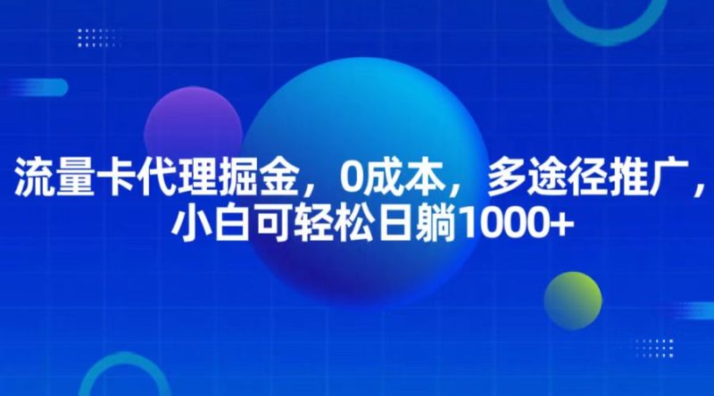 流量卡代理掘金，0成本，多途径推广，小白可轻松日躺1000+跨境课程-外贸教程-精品网课-电商运营课库课堂