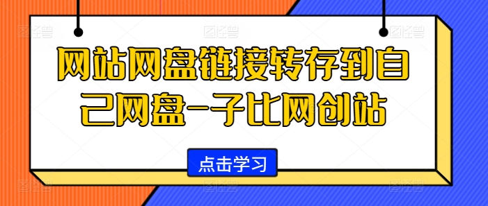 网站网盘链接转存到自己网盘-子比网创站跨境课程-外贸教程-精品网课-电商运营课库课堂