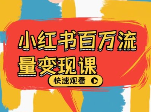小红书百万流量变现课，小红书电商教程下载跨境课程-外贸教程-精品网课-电商运营课库课堂