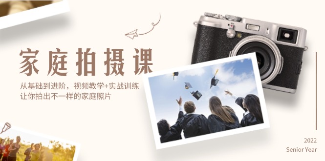 家庭拍摄课，从基础到进阶，视频教学+实战训练，让你拍出不一样的家庭照片跨境课程-外贸教程-精品网课-电商运营课库课堂