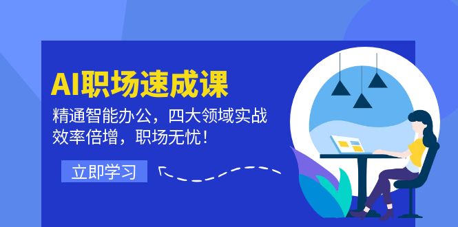 AI职场速成课：精通智能办公，四大领域实战，效率倍增，职场无忧！跨境课程-外贸教程-精品网课-电商运营课库课堂