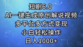 短剧6.0 AI一键生成原创解说视频，多平台多方式变现，小白轻松操作，日…跨境课程-外贸教程-精品网课-电商运营课库课堂
