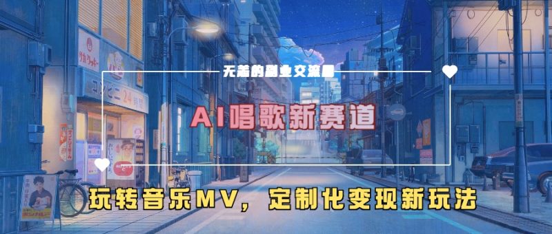 AI唱歌新赛道，玩转音乐mv，定制化变现新玩法跨境课程-外贸教程-精品网课-电商运营课库课堂