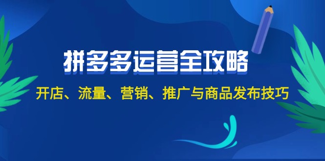 2024拼多多运营全攻略：开店、流量、营销、推广与商品发布技巧（无水印）跨境课程-外贸教程-精品网课-电商运营课库课堂