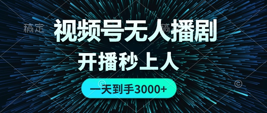 视频号无人播剧，0成本0违规，开播秒上人，一天到手3000跨境课程-外贸教程-精品网课-电商运营课库课堂